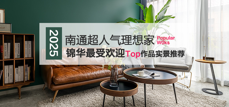 为爱筑家-2025南通超人气理想家 锦华最受欢迎Top作品实景推荐